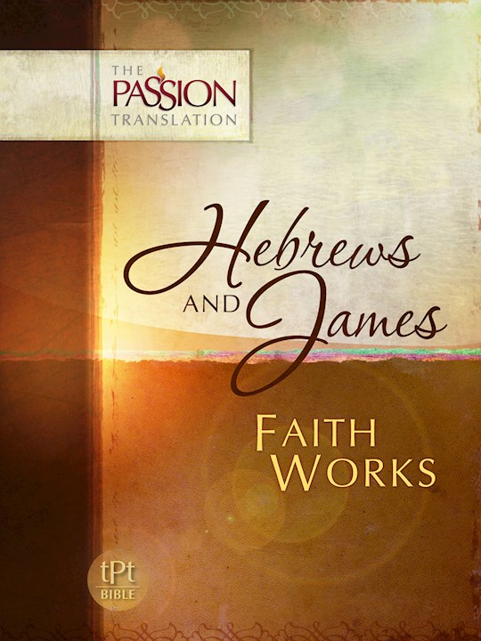 The Passion Translation: Hebrews And James: Faith Works | SHOPtheWORD