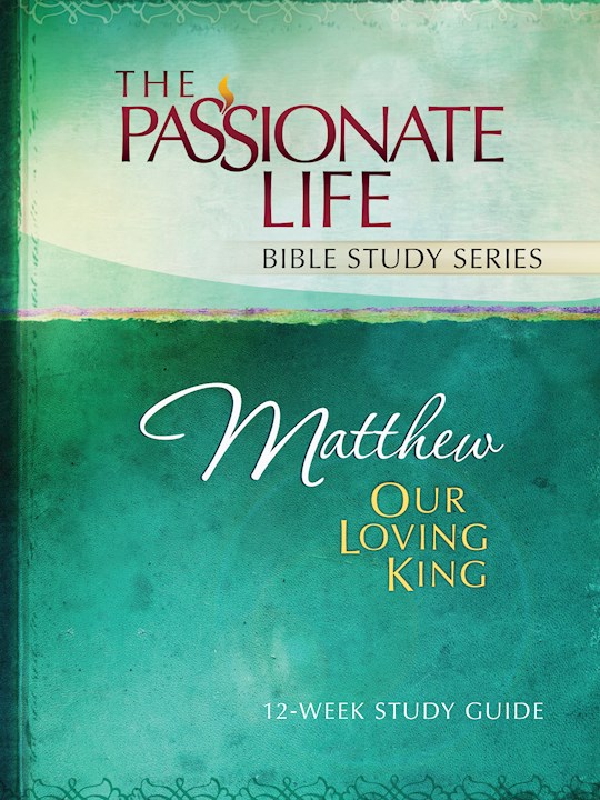 Matthew: Our Loving King (The Passionate Life Bible Study Series) (Not Available-Out Of Print) | SHOPtheWORD